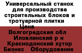 Универсальный станок для производства строительных блоков и тротуарной плитки. › Цена ­ 100 000 - Волгоградская обл., Иловлинский р-н, Краснодонский хутор Бизнес » Оборудование   . Волгоградская обл.